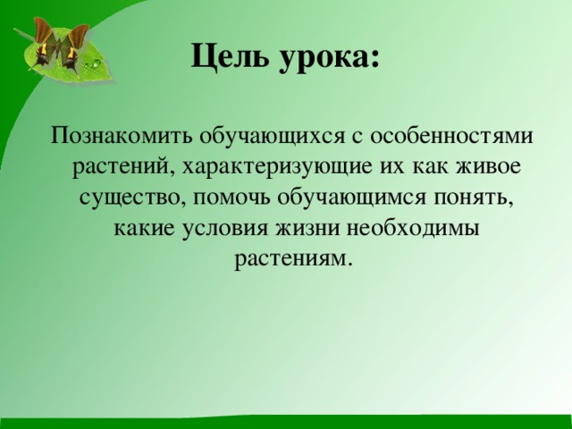 Цель урока:  Познакомить обучающихся с особенностями растений, характеризующие их как живое существо, помочь обучающимся понять, какие условия жизни необходимы растениям.