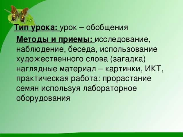 Тип урока: урок – обобщения  Методы и приемы:  исследование, наблюдение, беседа, использование художественного слова (загадка) наглядные материал – картинки, ИКТ, практическая работа: прорастание семян используя лабораторное оборудования