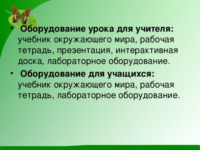 Оборудование урока для учителя: учебник окружающего мира, рабочая тетрадь, презентация, интерактивная доска, лабораторное оборудование.  Оборудование для учащихся: учебник окружающего мира, рабочая тетрадь, лабораторное оборудование.