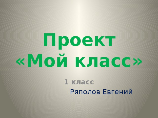 Проект «Мой класс» 1 класс Ряполов Евгений