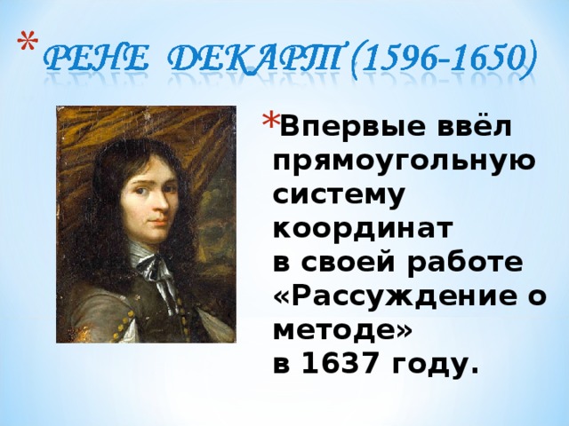 Впервые ввёл прямоугольную систему координат  в своей работе «Рассуждение о методе»  в 1637 году.