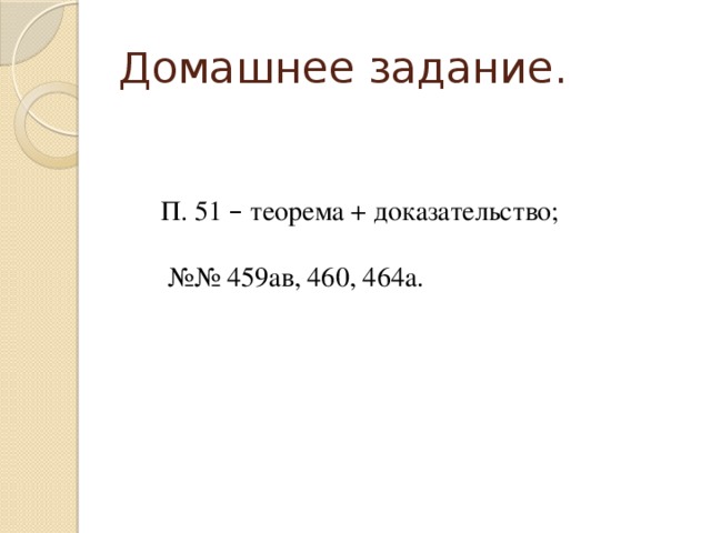 Домашнее задание. П. 51 – теорема + доказательство; №№ 459ав, 460, 464а.