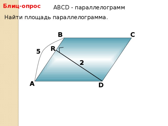 Блиц-опрос АBCD - параллелограмм Найти площадь параллелограмма. В С R 5 2 А D 6
