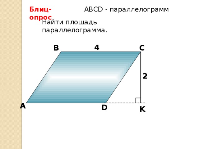 Блиц-опрос АBCD - параллелограмм Найти площадь параллелограмма. 4 4 В С 2 А D K