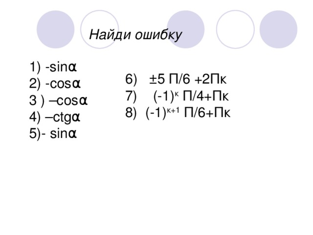 Найди ошибку 1) -sin α 2 )  - cos α 3 ) –cos α 4 ) –ctg α 5 ) - sin α 6 ) ±5 П/6 +2Пк 7) (-1) к П/4+Пк 8) (-1) к+1 П/6+Пк