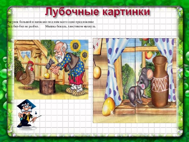 Рисунок большой и написано под ним всего одно предложение Дед бил-бил не разбил. Мышка бежала, хвостиком махнула.  .