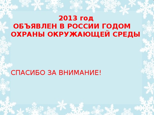 2013 год  ОБЪЯВЛЕН В РОССИИ ГОДОМ ОХРАНЫ ОКРУЖАЮЩЕЙ СРЕДЫ  СПАСИБО ЗА ВНИМАНИЕ!