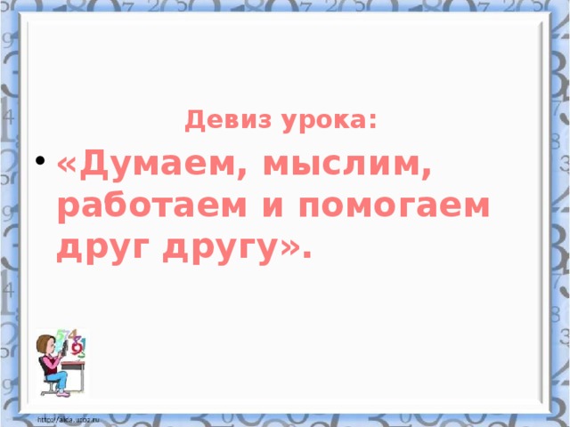 Девиз урока: «Думаем, мыслим, работаем и помогаем друг другу».