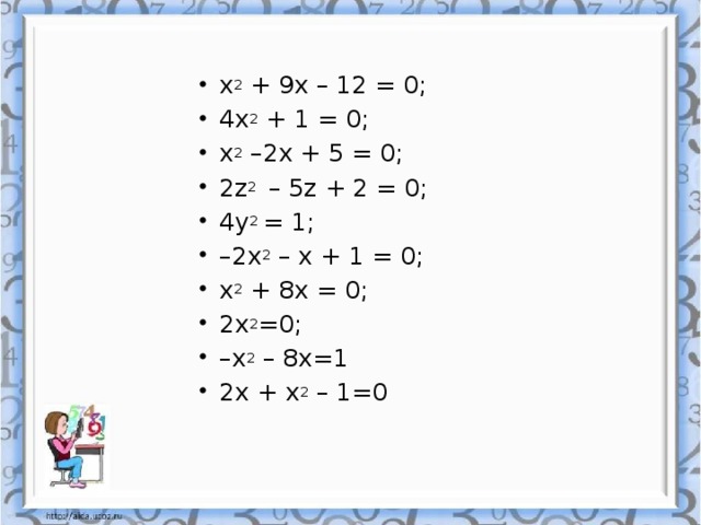 x 2 + 9x – 12 = 0; 4x 2 + 1 = 0; x 2 –2x + 5 = 0; 2z 2 – 5z + 2 = 0; 4y 2 = 1; – 2x 2 – x + 1 = 0; x 2 + 8x = 0; 2x 2 =0; – x 2 – 8x=1 2x + x 2 – 1=0