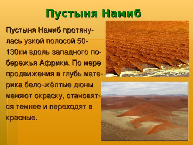 Пустыня Намиб Пустыня Намиб протяну- лась узкой полосой 50- 130км вдоль западного по- бережья Африки. По мере продвижения в глубь мате- рика бело-жёлтые дюны меняют окраску, становят- ся темнее и переходят в красные.