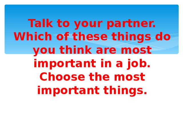 Talk to your partner.  Which of these things do you think are most important in a job.  Choose the most important things.  .