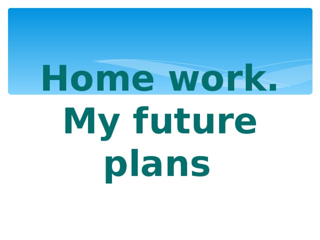 Home work.  My future plans .