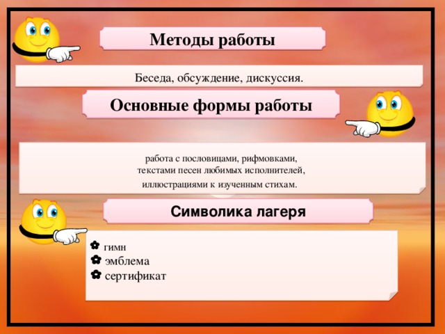 Методы работы Беседа, обсуждение, дискуссия.   Основные формы работы работа с пословицами, рифмовками, текстами песен любимых исполнителей, иллюстрациями к изученным стихам.   Символика лагеря