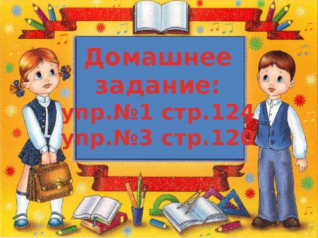 Домашнее задание: упр.№1 стр.124 упр.№3 стр.120