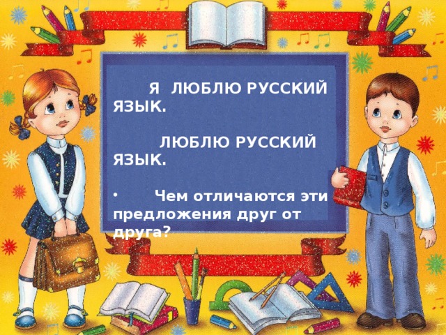 Я ЛЮБЛЮ РУССКИЙ ЯЗЫК.   ЛЮБЛЮ РУССКИЙ ЯЗЫК.   Чем отличаются эти предложения друг от друга?