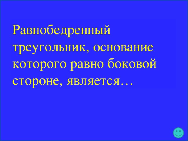 Равнобедренный треугольник, основание которого равно боковой стороне, является…