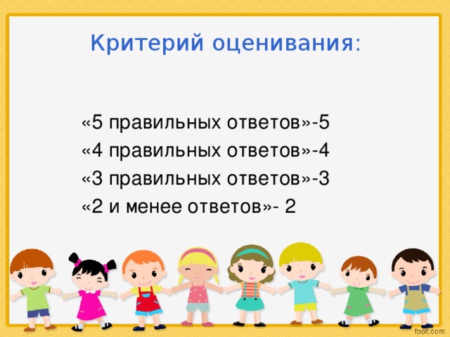 Критерий оценивания : «5 правильных ответов»-5 «4 правильных ответов»-4 «3 правильных ответов»-3 «2 и менее ответов»- 2