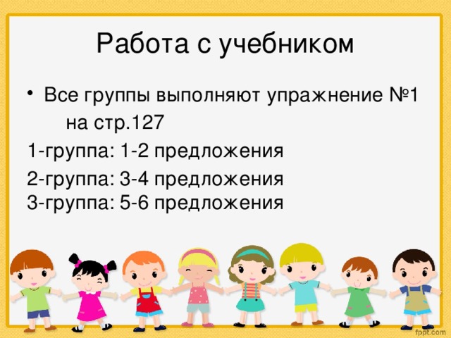 Работа с учебником Все группы выполняют упражнение №1  на стр.127 1-группа: 1-2 предложения 2-группа: 3-4 предложения 3-группа: 5-6 предложения