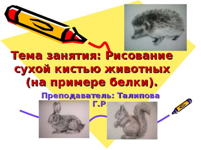 Тема занятия: Рисование сухой кистью животных (на примере белки). Преподаватель: Талипова Г.Р.