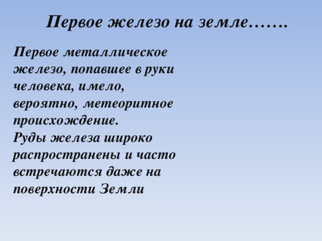 Первое железо на земле……. Первое металлическое железо, попавшее в руки человека, имело, вероятно, метеоритное происхождение. Руды железа широко распространены и часто встречаются даже на поверхности Земли