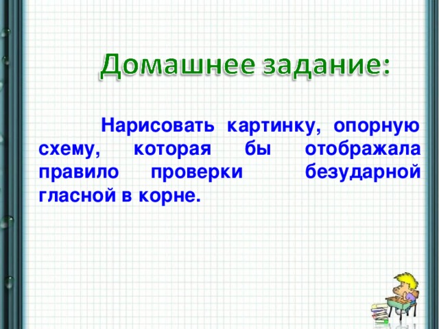 Нарисовать картинку, опорную схему, которая бы отображала правило проверки безударной гласной в корне.