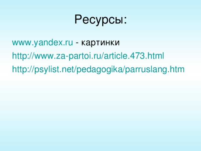 Ресурсы: www.yandex.ru - картинки http://www.za-partoi.ru/article.473.html  http://psylist.net/pedagogika/parruslang.htm