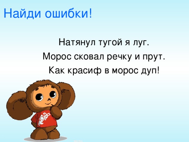 Найди ошибки! Натянул тугой я луг. Морос сковал речку и прут. Как красиф в морос дуп!