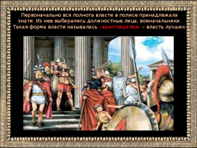 Первоначально вся полнота власти в полисе принадлежала знати. Из нее выбирались должностные лица, военачальники. Такая форма власти называлась «аристократия» – власть лучших.