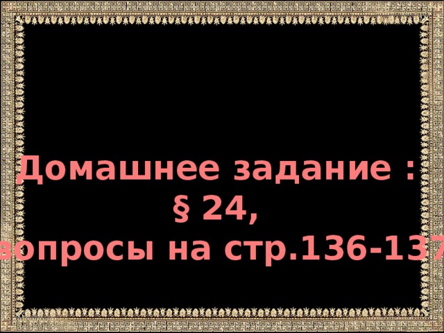 Домашнее задание : § 24, вопросы на стр.136-137