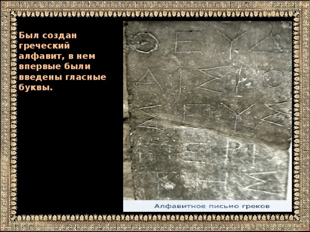 Был создан греческий алфавит, в нем впервые были введены гласные буквы.
