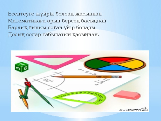 Есептеуге жүйрік болсаң жасыңнан Математикаға орын берсең басыңнан Барлық ғылым соған үйір болады Досың солар табылатын қасыңнан.