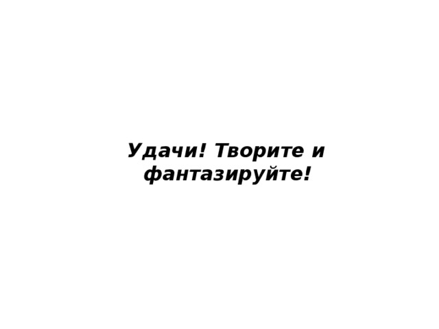 Удачи! Творите и фантазируйте!