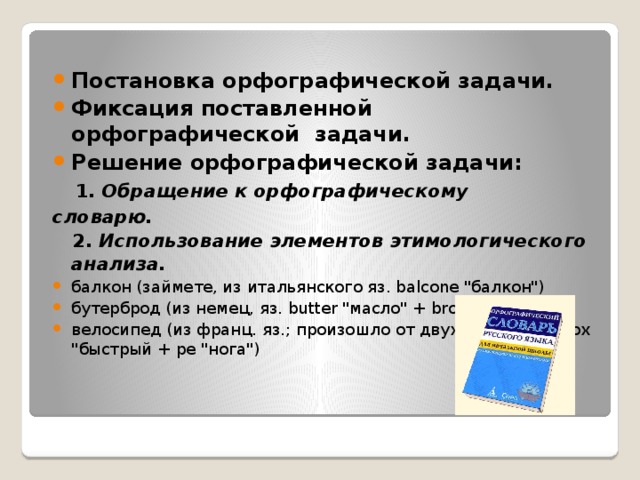 Постановка орфографической задачи.     Фиксация поставленной орфографической  задачи.    Решение орфографической задачи:    1. Обращение к орфографическому словарю.   2. Использование элементов этимологического анализа.  балкон (займете, из итальянского яз. balcone 