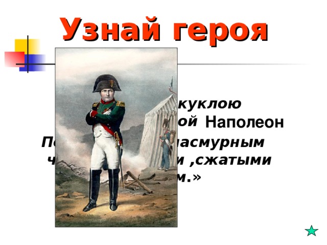 Узнай героя  «И столбик с куклою чугунной Под шляпой, с пасмурным челом, с руками ,сжатыми крестом .» Наполеон