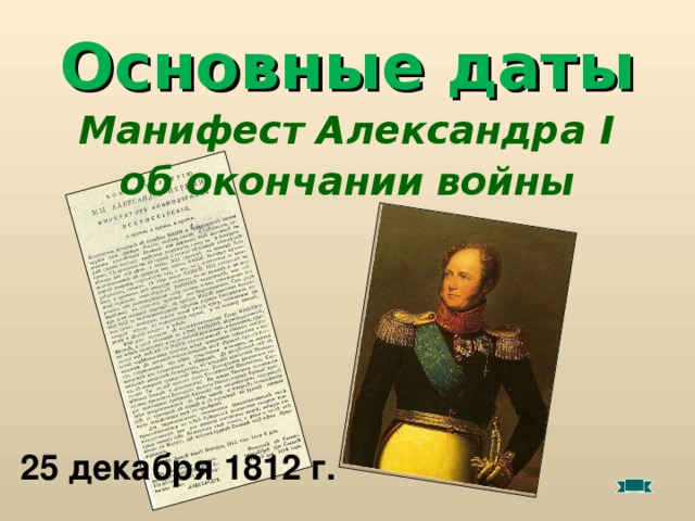 Основные даты  Манифест Александра I  об окончании войны 25 декабря 1812 г.