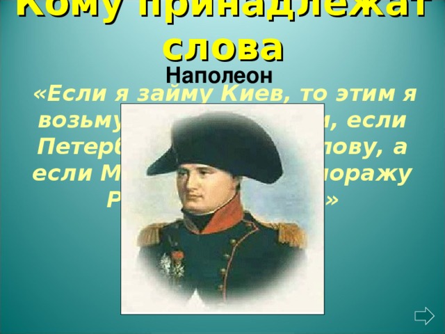 Кому принадлежат слова Наполеон   «Если я займу Киев, то этим я возьму Россию за ноги, если Петербург, то — за голову, а если Москву, то этим поражу Россию в сердце»