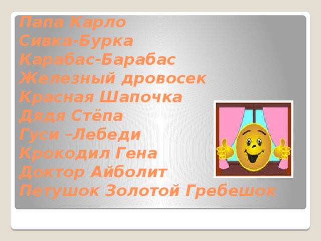 Папа Карло  Сивка-Бурка  Карабас-Барабас  Железный дровосек  Красная Шапочка  Дядя Стёпа  Гуси –Лебеди  Крокодил Гена  Доктор Айболит  Петушок Золотой Гребешок