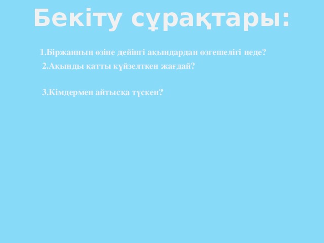 Бекіту сұрақтары:  1.Біржанның өзіне дейінгі ақындардан өзгешелігі неде?   2.Ақынды қатты күйзелткен жағдай?  3.Кімдермен айтысқа түскен?