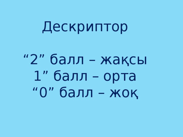 Дескриптор “ 2” балл – жақсы 1” балл – орта “ 0” балл – жоқ