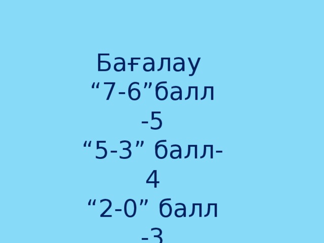 Бағалау “ 7-6”балл -5 “ 5-3” балл-4 “ 2-0” балл -3