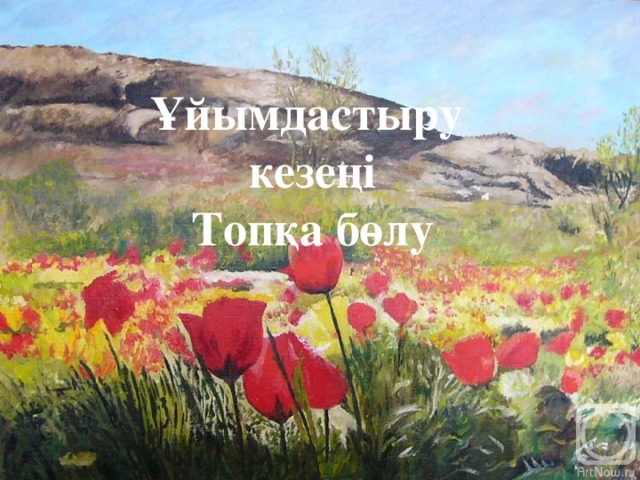 Ұйымдастыру кезеңі Топқа бөлу