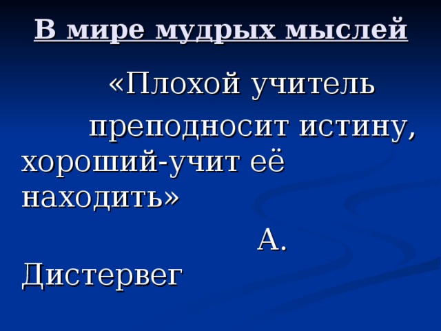 В мире мудрых мыслей  «Плохой учитель  преподносит истину, хороший-учит её находить»  А. Дистервег