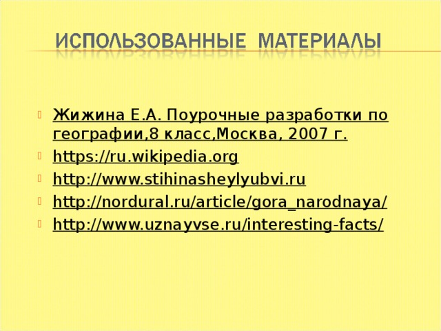 Жижина Е.А. Поурочные разработки по географии,8 класс,Москва, 2007 г. https://ru.wikipedia.org http://www.stihinasheylyubvi.ru http://nordural.ru/article/gora_narodnaya/ http://www.uznayvse.ru/interesting-facts/