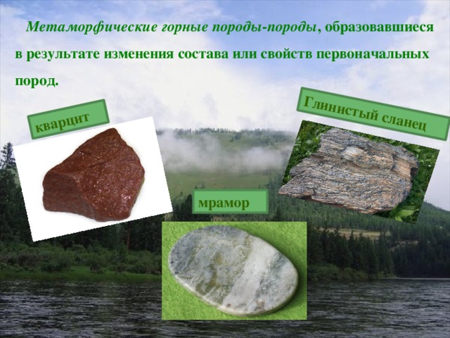 кварцит Глинистый сланец  Метаморфические горные породы-породы , образовавшиеся в результате изменения состава или свойств первоначальных пород. мрамор
