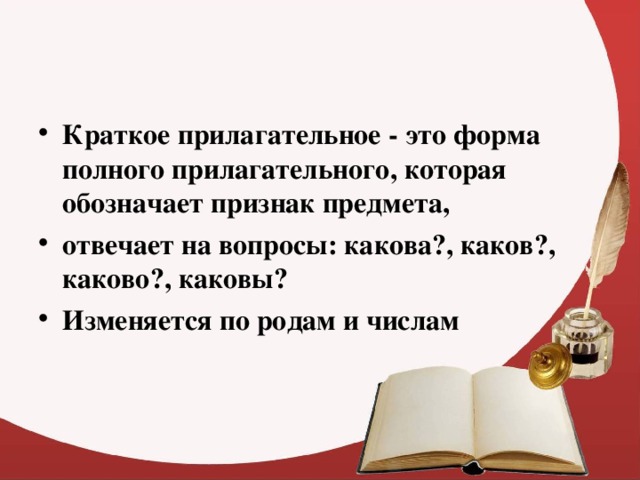 Краткое прилагательное - это форма полного прилагательного, которая обозначает признак предмета, отвечает на вопросы: какова?, каков?, каково?, каковы? Изменяется по родам и числам