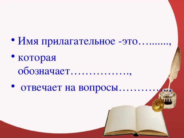 Имя прилагательное -это…......., которая обозначает…………….,  отвечает на вопросы…………..,