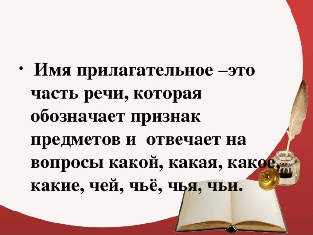 Имя прилагательное –это часть речи, которая обозначает признак предметов и отвечает на вопросы какой, какая, какое, какие, чей, чьё, чья, чьи.