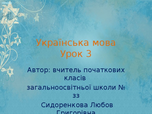 Українська мова  Урок 3 Автор: вчитель початкових класів загальноосвітньої школи № зз  Сидоренкова Любов Григорівна