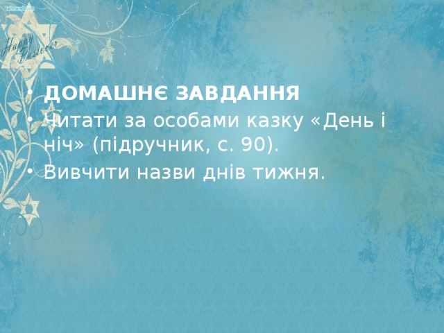 ДОМАШНЄ ЗАВДАННЯ Читати за особами казку «День і ніч» (підручник, с. 90). Вивчити назви днів тижня.