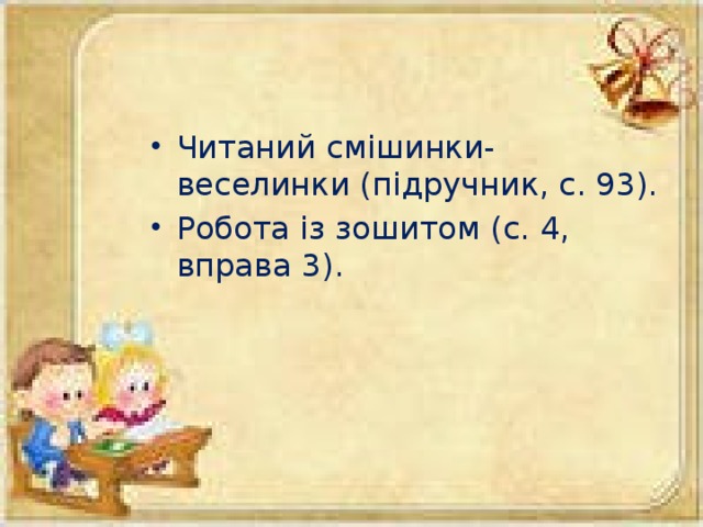 Читаний смішинки-веселинки (підручник, с. 93). Робота із зошитом (с. 4, вправа 3).